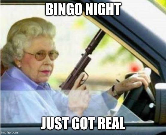 nah im out | BINGO NIGHT; JUST GOT REAL | image tagged in grandma with a gun | made w/ Imgflip meme maker