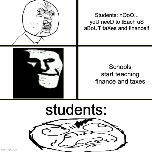 well i was not expecting that | Students: nOoO... yoU neeD to tEach uS aBoUT taXes and finance!! Schools start teaching finance and taxes; students: | image tagged in school,real world,education,meme,trolling | made w/ Imgflip meme maker