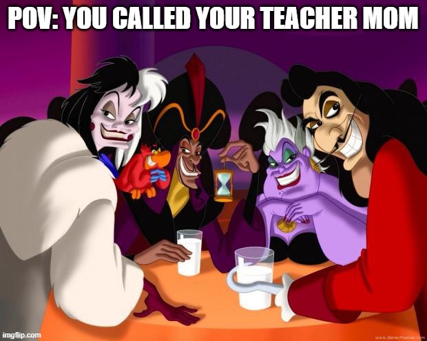 Disney villains  | POV: YOU CALLED YOUR TEACHER MOM | image tagged in disney villains,pov,mom,teachers,school | made w/ Imgflip meme maker