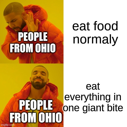 Why do they do this? | eat food normaly; PEOPLE FROM OHIO; eat everything in one giant bite; PEOPLE FROM OHIO | image tagged in memes,drake hotline bling,ohio,weird | made w/ Imgflip meme maker