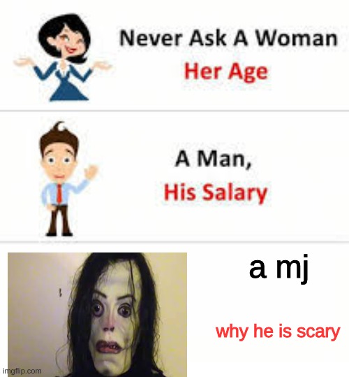 Never ask a woman her age | a mj; why he is scary | image tagged in never ask a woman her age | made w/ Imgflip meme maker