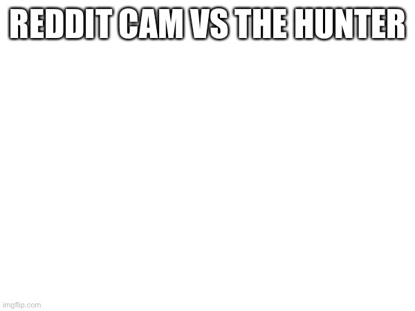 REDDIT CAM VS THE HUNTER | made w/ Imgflip meme maker