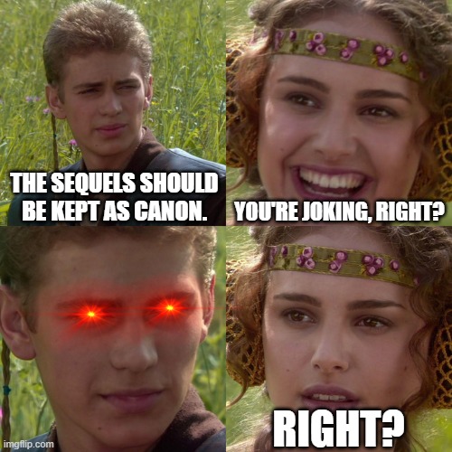 Anakin Padme 4 Panel | THE SEQUELS SHOULD BE KEPT AS CANON. YOU'RE JOKING, RIGHT? RIGHT? | image tagged in anakin padme 4 panel | made w/ Imgflip meme maker
