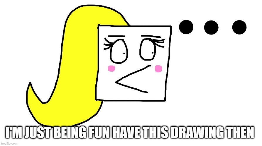 Me: ... | I'M JUST BEING FUN HAVE THIS DRAWING THEN | image tagged in female duckhead,drawings,duck,duckhead | made w/ Imgflip meme maker