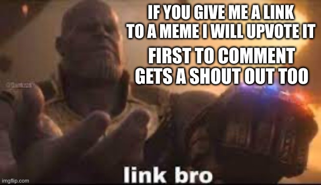 link bro | IF YOU GIVE ME A LINK TO A MEME I WILL UPVOTE IT; FIRST TO COMMENT GETS A SHOUT OUT TOO | image tagged in link bro | made w/ Imgflip meme maker