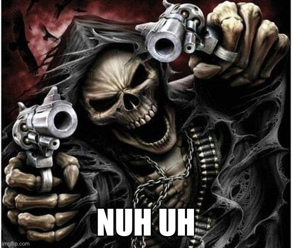 *bad to the bone intensifies* Nuh uh | NUH UH | image tagged in badass skeleton | made w/ Imgflip meme maker