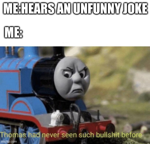Thomas had never seen such bullshit before | ME:; ME:HEARS AN UNFUNNY JOKE | image tagged in thomas had never seen such bullshit before | made w/ Imgflip meme maker