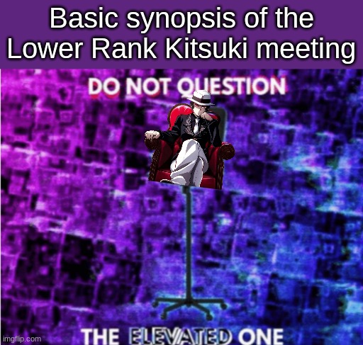 I swear I can serve you better if I get some more of your blo- *minecraft eating sounds* | Basic synopsis of the Lower Rank Kitsuki meeting | image tagged in do not question the elevated one | made w/ Imgflip meme maker
