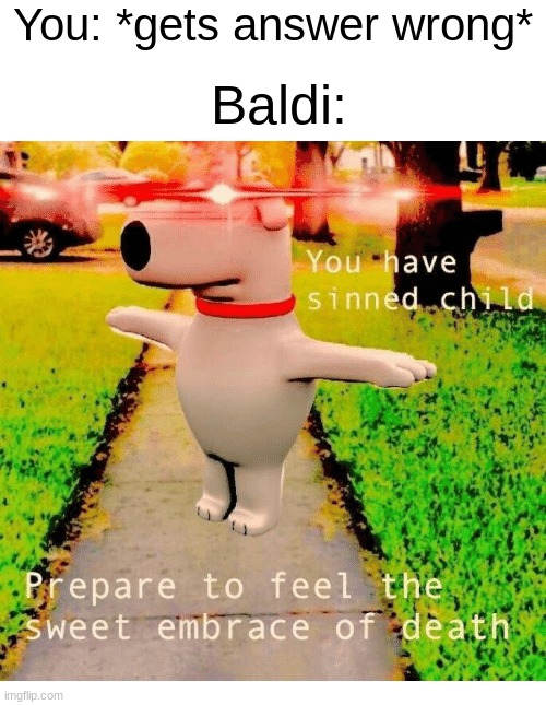 You have sinned child prepare to feel the sweet embrace of death | You: *gets answer wrong*; Baldi: | image tagged in you have sinned child prepare to feel the sweet embrace of death | made w/ Imgflip meme maker