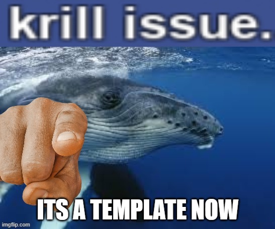 krill issue | ITS A TEMPLATE NOW | image tagged in krill issue | made w/ Imgflip meme maker