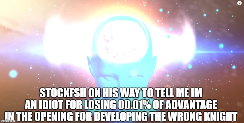 chess stockfish memes | STOCKFSH ON HIS WAY TO TELL ME IM AN IDIOT FOR LOSING 00.01% OF ADVANTAGE IN THE OPENING FOR DEVELOPING THE WRONG KNIGHT | image tagged in chess,funny memes | made w/ Imgflip meme maker