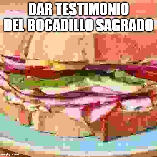 big ham sandwich | DAR TESTIMONIO DEL BOCADILLO SAGRADO | image tagged in big ham sandwich | made w/ Imgflip meme maker
