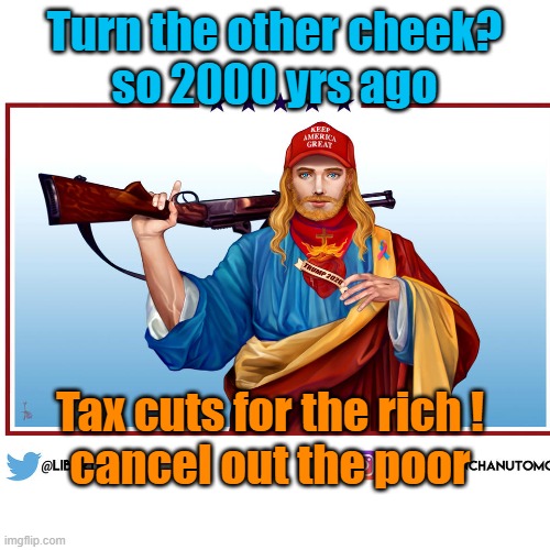 Turn the other cheek?
so 2000 yrs ago Tax cuts for the rich !
cancel out the poor | made w/ Imgflip meme maker