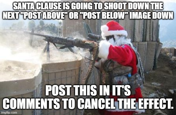 Hohoho | SANTA CLAUSE IS GOING TO SHOOT DOWN THE NEXT "POST ABOVE" OR "POST BELOW" IMAGE DOWN; POST THIS IN IT'S COMMENTS TO CANCEL THE EFFECT. | image tagged in memes,hohoho | made w/ Imgflip meme maker