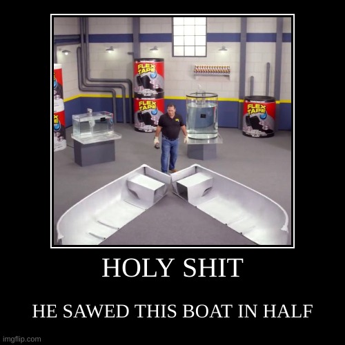 I SAWED THIS BOAT IN HALF | image tagged in funny,demotivationals | made w/ Imgflip demotivational maker