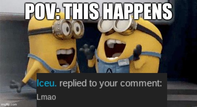 Excited Minions Meme | POV: THIS HAPPENS | image tagged in memes,excited minions | made w/ Imgflip meme maker
