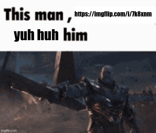This man, _____ him | https://imgflip.com/i/7k8xnm; yuh huh | image tagged in this man _____ him | made w/ Imgflip meme maker