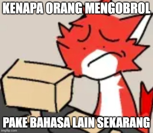 distraught | KENAPA ORANG MENGOBROL; PAKE BAHASA LAIN SEKARANG | image tagged in distraught | made w/ Imgflip meme maker