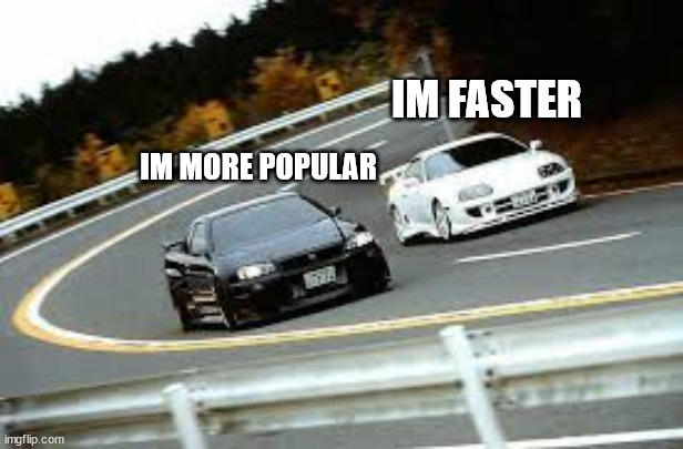 gtr and supra | IM FASTER; IM MORE POPULAR | image tagged in gtr and supra | made w/ Imgflip meme maker