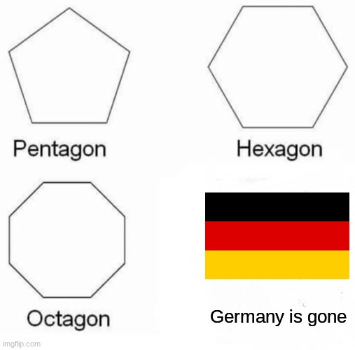 Pentagon Hexagon Octagon Meme | Germany is gone | image tagged in memes,pentagon hexagon octagon | made w/ Imgflip meme maker