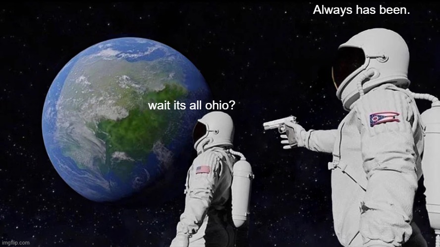 Always Has Been | Always has been. wait its all ohio? | image tagged in memes,always has been | made w/ Imgflip meme maker