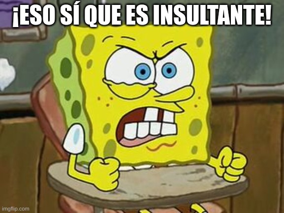 Pissed off spongebob | ¡ESO SÍ QUE ES INSULTANTE! | image tagged in pissed off spongebob | made w/ Imgflip meme maker