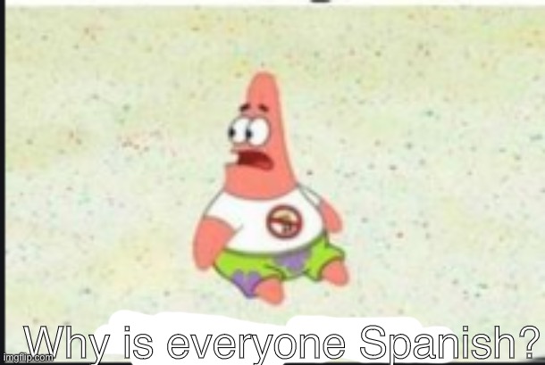 alone patrick | Why is everyone Spanish? | image tagged in alone patrick | made w/ Imgflip meme maker