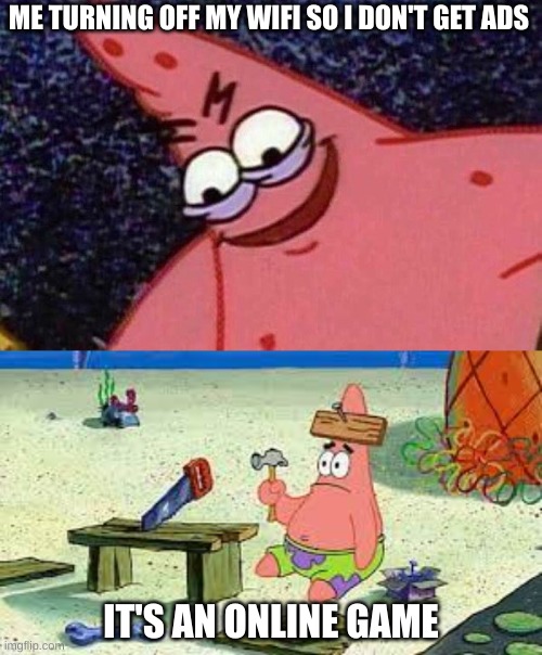 evil/dumb patrick | ME TURNING OFF MY WIFI SO I DON'T GET ADS; IT'S AN ONLINE GAME | image tagged in evil patrick,dumb patrick,memes | made w/ Imgflip meme maker