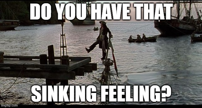sinking feeling | DO YOU HAVE THAT; SINKING FEELING? | image tagged in jack sparrow sinking ship | made w/ Imgflip meme maker