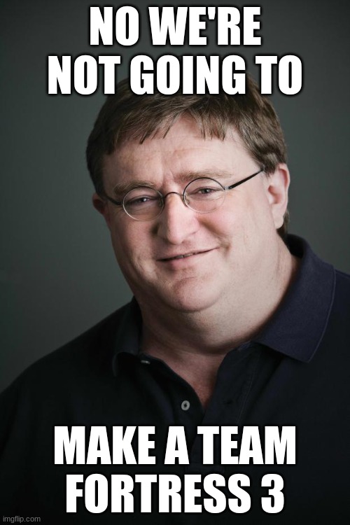 Gaben | NO WE'RE NOT GOING TO; MAKE A TEAM FORTRESS 3 | image tagged in gaben | made w/ Imgflip meme maker