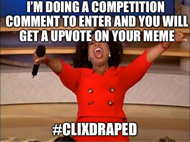The prize is a meme about you and thanks S.T.R.I.K.E freinds for the idea! | I’M DOING A COMPETITION 

COMMENT TO ENTER AND YOU WILL GET A UPVOTE ON YOUR MEME; #CLIXDRAPED | image tagged in memes,oprah you get a | made w/ Imgflip meme maker