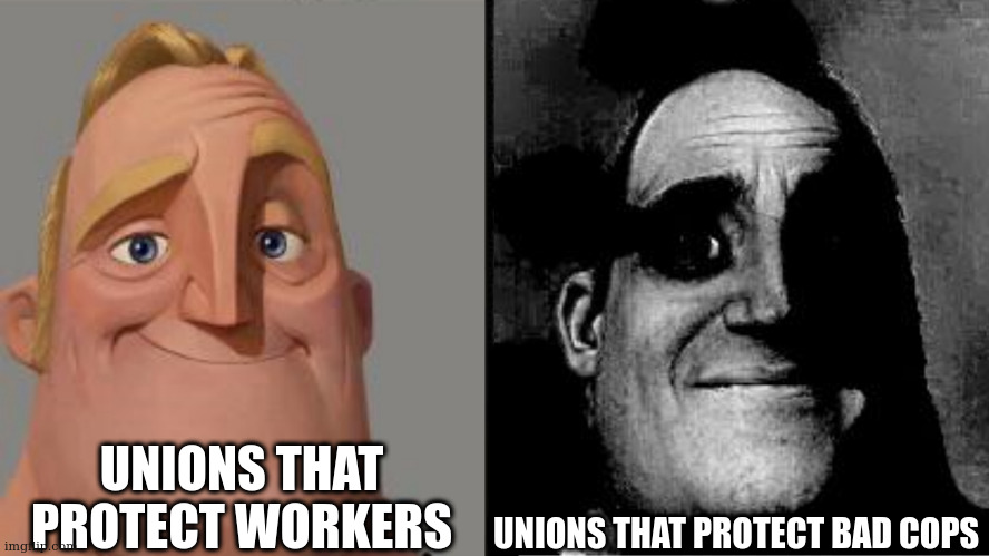 body cams | UNIONS THAT PROTECT WORKERS; UNIONS THAT PROTECT BAD COPS | image tagged in traumatized mr incredible | made w/ Imgflip meme maker