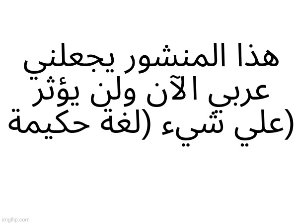 هذا المنشور يجعلني عربي الآن ولن يؤثر علي شيء (لغة حكيمة) | made w/ Imgflip meme maker