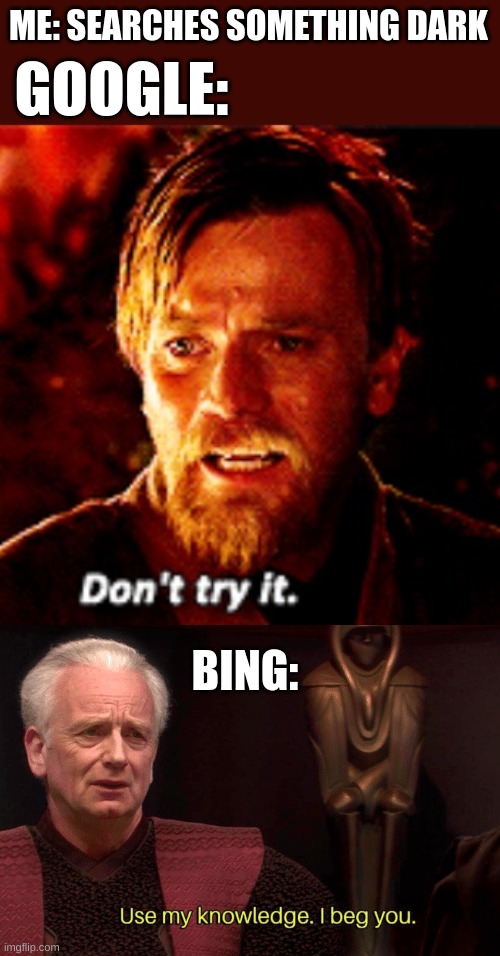 ME: SEARCHES SOMETHING DARK; GOOGLE:; BING: | image tagged in obi wan dont try it,star wars palpatine use my knowledge i beg you | made w/ Imgflip meme maker