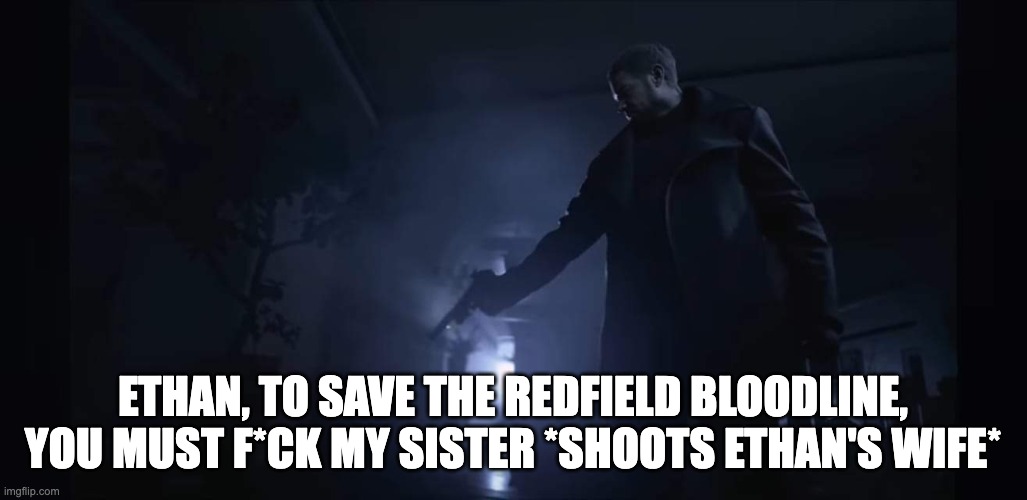 Resident Evil 8 Village | ETHAN, TO SAVE THE REDFIELD BLOODLINE, YOU MUST F*CK MY SISTER *SHOOTS ETHAN'S WIFE* | image tagged in resident evil 8 village | made w/ Imgflip meme maker
