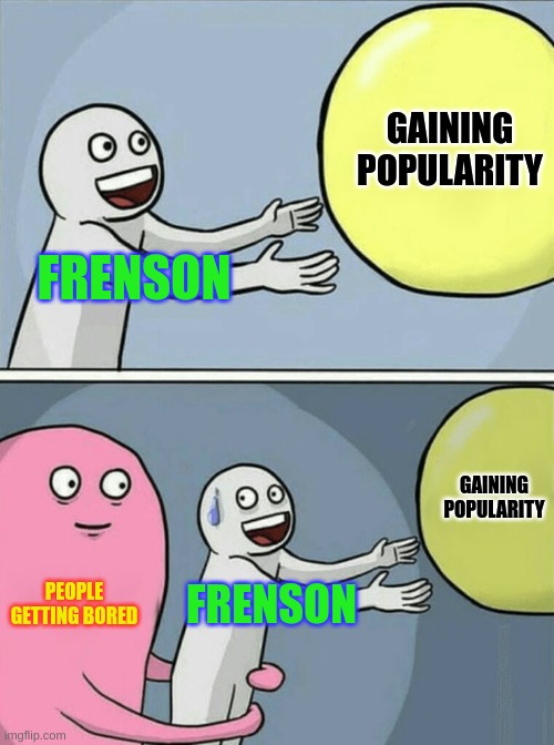 Man, We're hitting a downfall | GAINING POPULARITY; FRENSON; GAINING POPULARITY; PEOPLE GETTING BORED; FRENSON | image tagged in memes,running away balloon | made w/ Imgflip meme maker