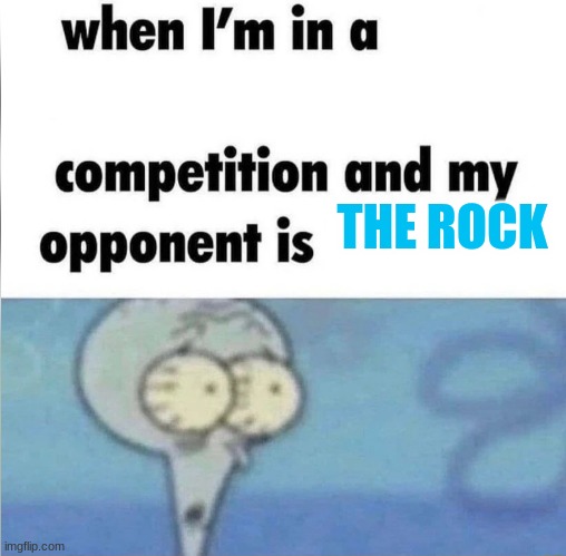 The Rock... oh boy i'm done for | THE ROCK | image tagged in whe i'm in a competition and my opponent is | made w/ Imgflip meme maker