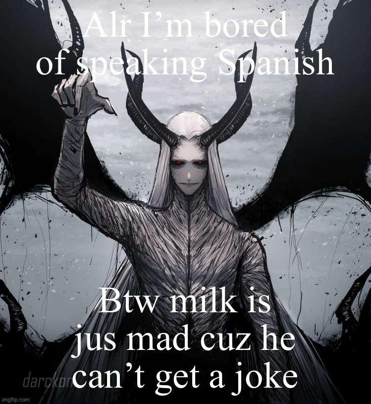 Luciferio | Alr I’m bored of speaking Spanish; Btw milk is jus mad cuz he can’t get a joke | image tagged in luciferio | made w/ Imgflip meme maker