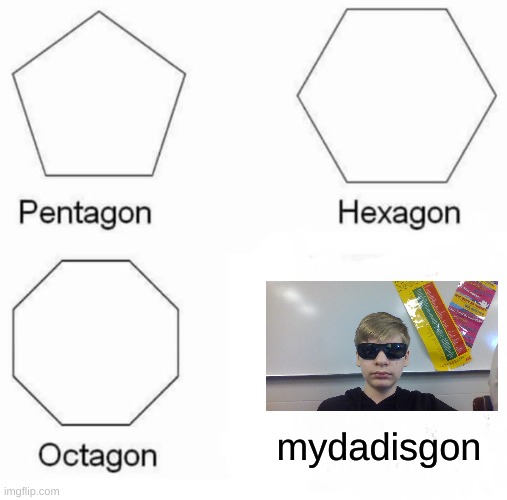 Pentagon Hexagon Octagon Meme | mydadisgon | image tagged in memes,pentagon hexagon octagon,depression | made w/ Imgflip meme maker