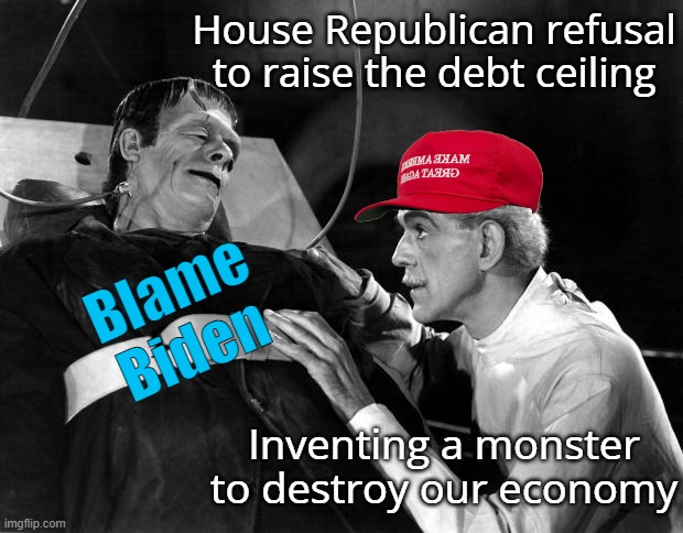The House Republican plan | House Republican refusal to raise the debt ceiling Inventing a monster 
to destroy our economy Blame Biden | image tagged in maga,republican,house,monster,politics | made w/ Imgflip meme maker
