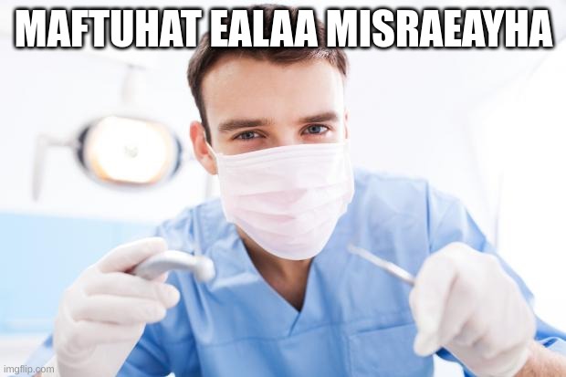 Dentist | MAFTUHAT EALAA MISRAEAYHA | image tagged in dentist | made w/ Imgflip meme maker