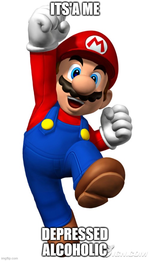 Super Mario | ITS'A ME DEPRESSED ALCOHOLIC | image tagged in super mario | made w/ Imgflip meme maker