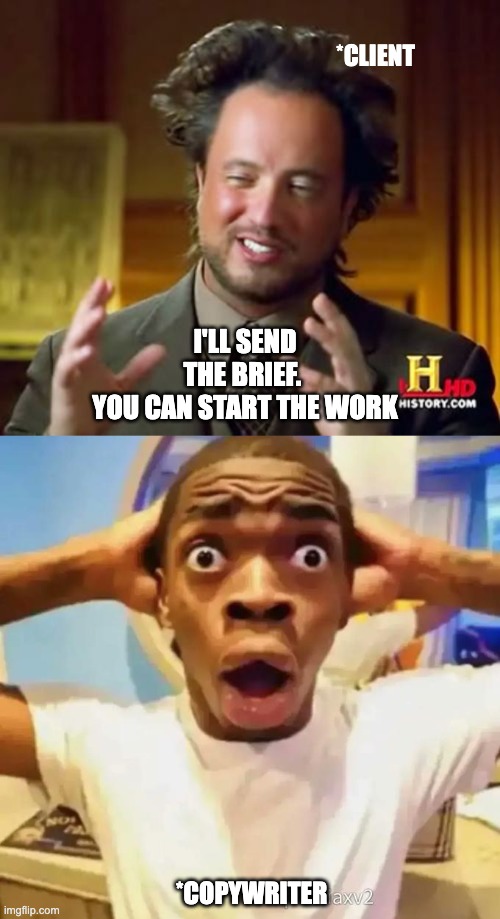 *CLIENT; I'LL SEND THE BRIEF. 
YOU CAN START THE WORK; *COPYWRITER | image tagged in memes,ancient aliens,shocked black guy | made w/ Imgflip meme maker