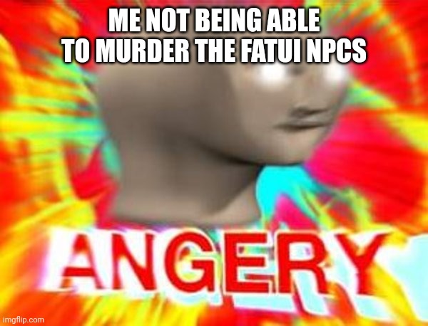 I wish I could | ME NOT BEING ABLE TO MURDER THE FATUI NPCS | image tagged in surreal angery,genshin impact,fatui,npc meme | made w/ Imgflip meme maker