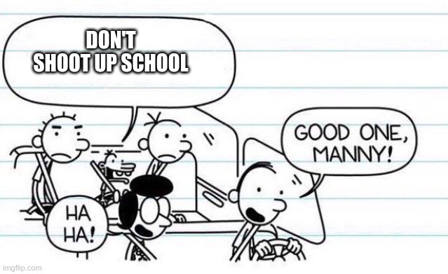 good one manny | DON'T SHOOT UP SCHOOL | image tagged in good one manny | made w/ Imgflip meme maker