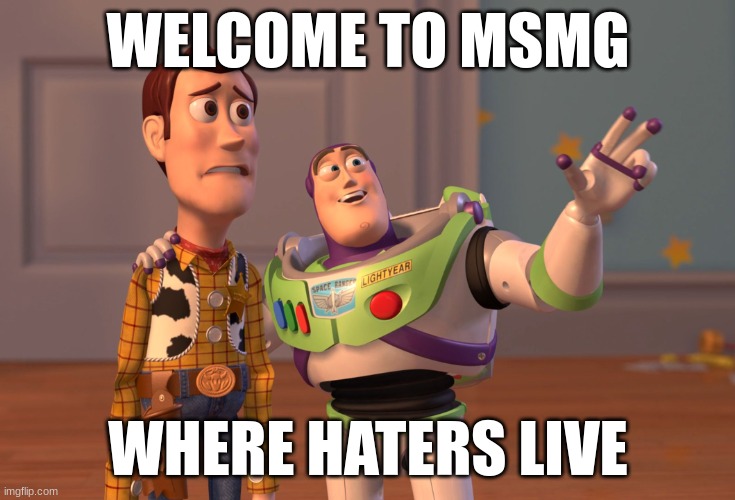 welcome | WELCOME TO MSMG; WHERE HATERS LIVE | image tagged in memes,x x everywhere | made w/ Imgflip meme maker