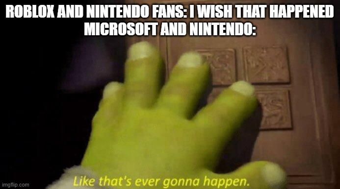 ROBLOX AND NINTENDO FANS: I WISH THAT HAPPENED
MICROSOFT AND NINTENDO: | image tagged in like that's ever gonna happen | made w/ Imgflip meme maker