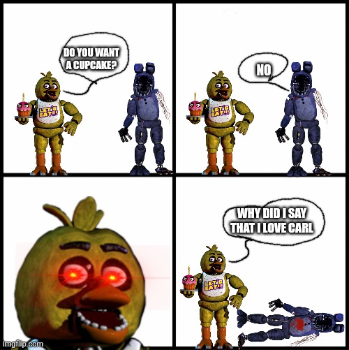 Why Did I Say That | DO YOU WANT A CUPCAKE? NO; WHY DID I SAY THAT I LOVE CARL | image tagged in fnaf | made w/ Imgflip meme maker