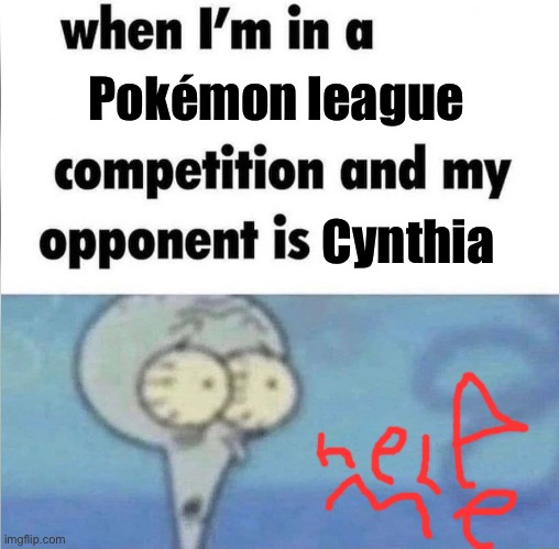whe i'm in a competition and my opponent is | Pokémon league; Cynthia | image tagged in whe i'm in a competition and my opponent is | made w/ Imgflip meme maker