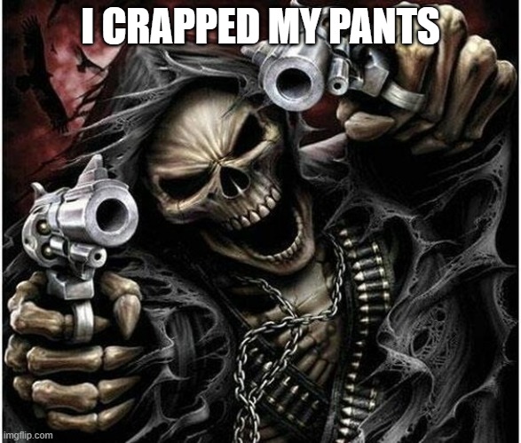 Badass Skeleton | I CRAPPED MY PANTS | image tagged in badass skeleton | made w/ Imgflip meme maker